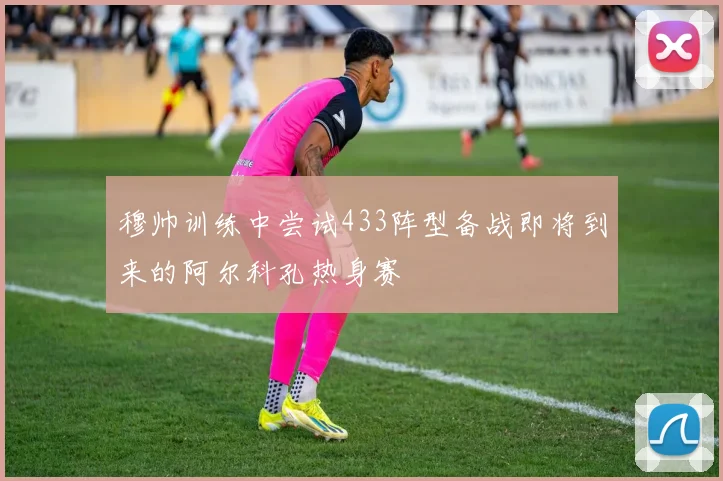 穆帅训练中尝试433阵型备战即将到来的阿尔科孔热身赛