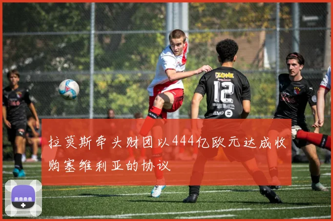 拉莫斯牵头财团以444亿欧元达成收购塞维利亚的协议