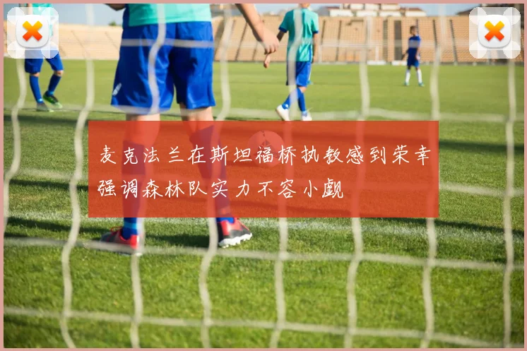 麦克法兰在斯坦福桥执教感到荣幸强调森林队实力不容小觑
