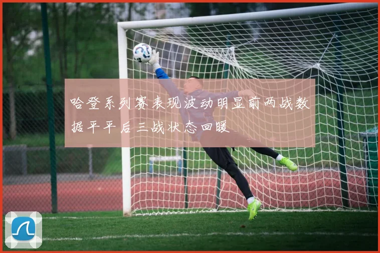 哈登系列赛表现波动明显前两战数据平平后三战状态回暖
