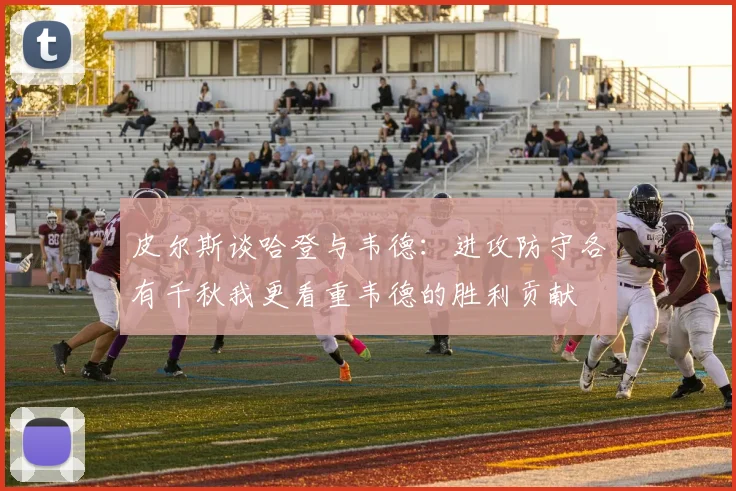 皮尔斯谈哈登与韦德：进攻防守各有千秋我更看重韦德的胜利贡献
