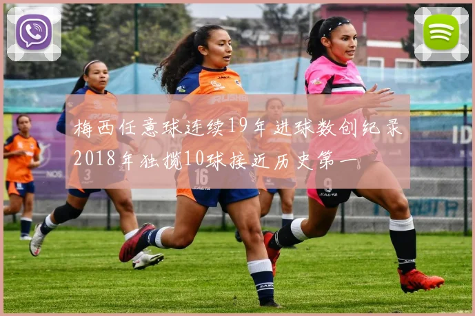 梅西任意球连续19年进球数创纪录2018年独揽10球接近历史第一