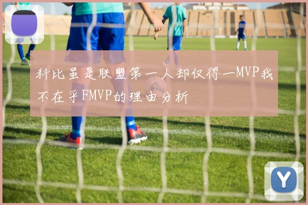 科比虽是联盟第一人却仅得一MVP我不在乎FMVP的理由分析