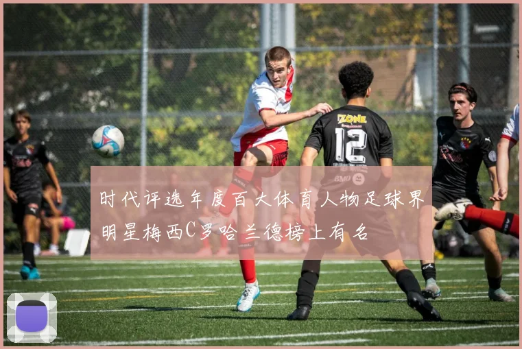 时代评选年度百大体育人物足球界明星梅西C罗哈兰德榜上有名