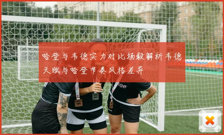 哈登与韦德实力对比杨毅解析韦德天赋与哈登节奏风格差异