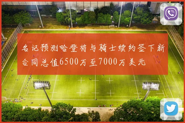 名记预测哈登将与骑士续约签下新合同总值6500万至7000万美元